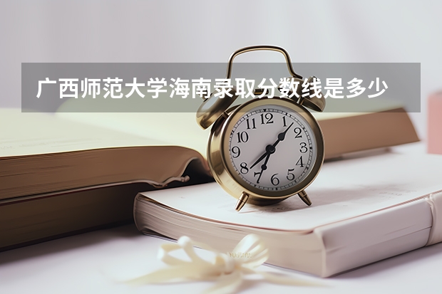 广西师范大学海南录取分数线是多少 广西师范大学海南招生人数是多少