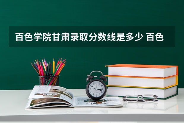 百色学院甘肃录取分数线是多少 百色学院甘肃招生人数是多少