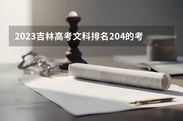 2023吉林高考文科排名204的考生报什么大学 往年录取分数线一览