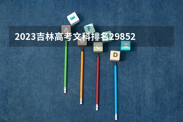 2023吉林高考文科排名29852的考生报什么大学 往年录取分数线一览