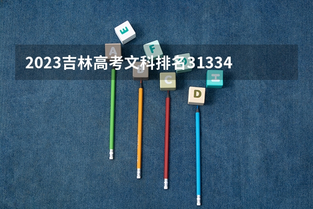 2023吉林高考文科排名31334的考生报什么大学 往年录取分数线一览
