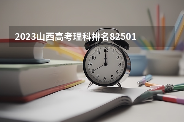 2023山西高考理科排名82501的考生报什么大学 往年录取分数线一览