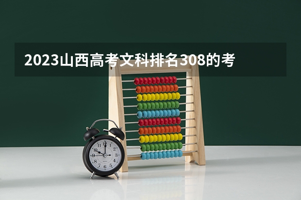 2023山西高考文科排名308的考生报什么大学 往年录取分数线一览