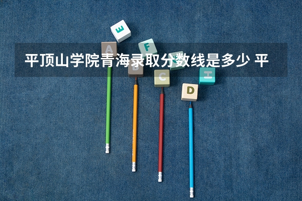 平顶山学院青海录取分数线是多少 平顶山学院青海招生人数是多少