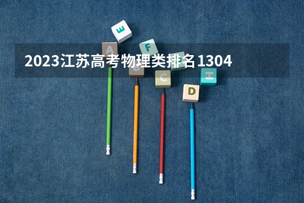 2023江苏高考物理类排名130481的考生报什么大学 往年录取分数线一览