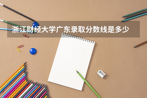 浙江财经大学广东录取分数线是多少 浙江财经大学广东招生人数是多少