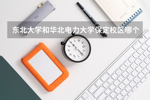 东北大学和华北电力大学保定校区哪个好 录取分数线对比一览