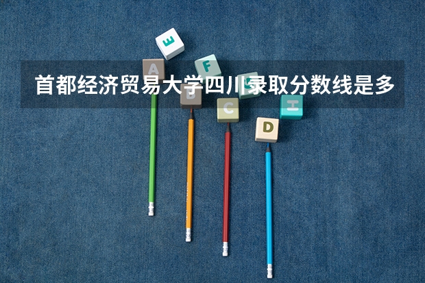 首都经济贸易大学四川录取分数线是多少 首都经济贸易大学四川招生人数是多少