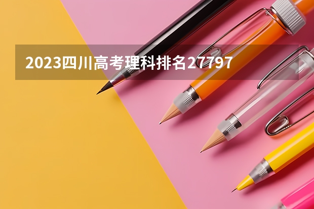2023四川高考理科排名277976的考生报什么大学 往年录取分数线一览