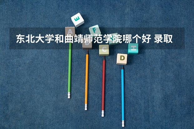 东北大学和曲靖师范学院哪个好 录取分数线对比一览