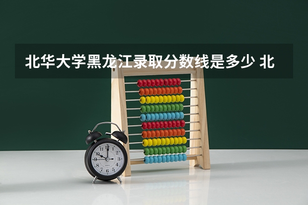 北华大学黑龙江录取分数线是多少 北华大学黑龙江招生人数是多少