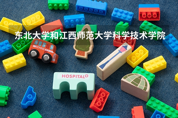 东北大学和江西师范大学科学技术学院哪个好 录取分数线对比一览