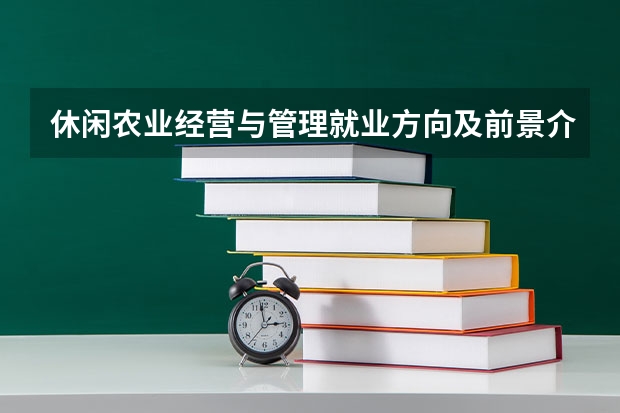 休闲农业经营与管理就业方向及前景介绍