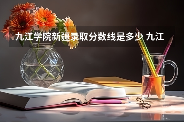 九江学院新疆录取分数线是多少 九江学院新疆招生人数是多少