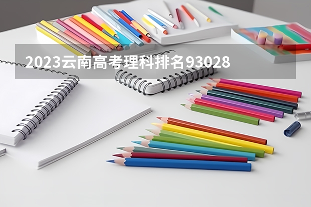 2023云南高考理科排名93028的考生报什么大学 往年录取分数线一览