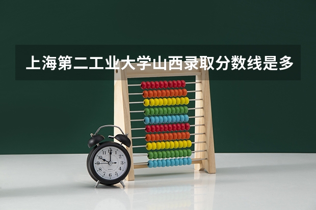 上海第二工业大学山西录取分数线是多少 上海第二工业大学山西招生人数是多少