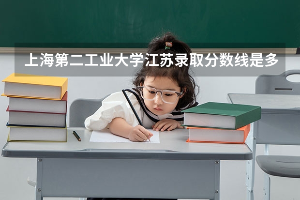 上海第二工业大学江苏录取分数线是多少 上海第二工业大学江苏招生人数是多少