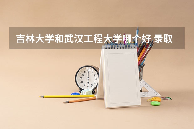 吉林大学和武汉工程大学哪个好 录取分数线对比一览
