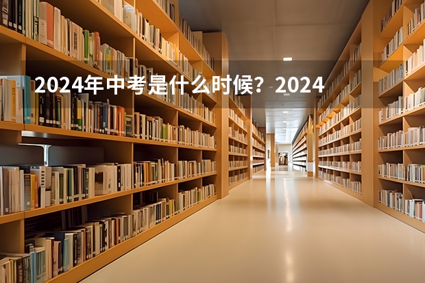 2024年中考是什么时候？2024年中考时间
