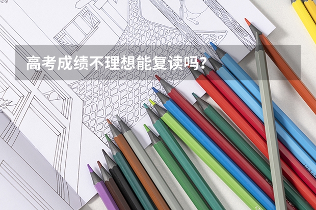 高考成绩不理想能复读吗?