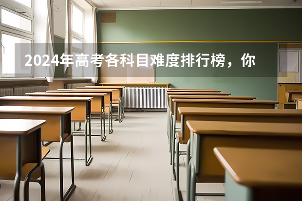 2024年高考各科目难度排行榜,你怎么看?