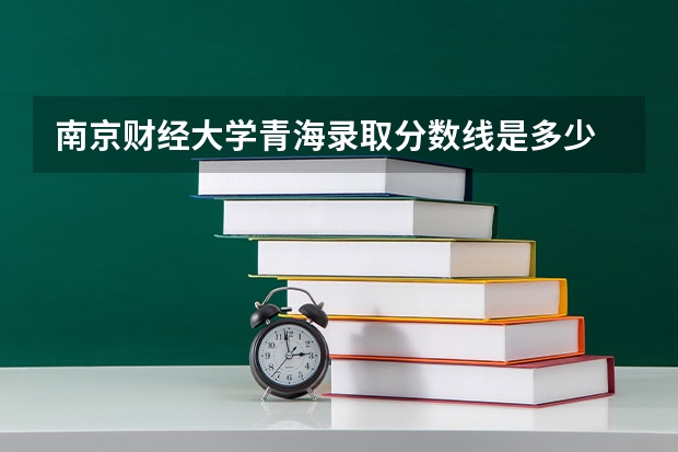 南京财经大学青海录取分数线是多少 南京财经大学青海招生人数是多少