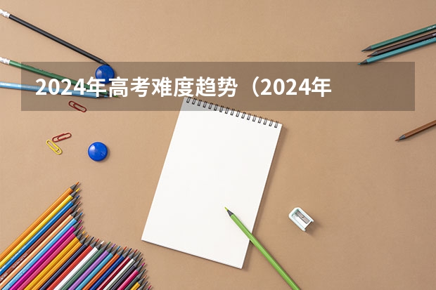 2024年高考难度趋势（2024年北京高考人数）