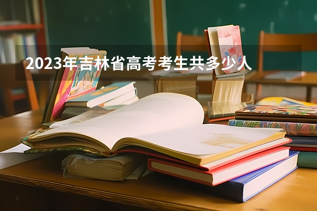 2023年吉林省高考考生共多少人