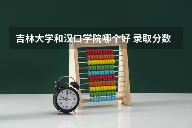 吉林大学和汉口学院哪个好 录取分数线对比一览