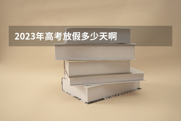 2023年高考放假多少天啊