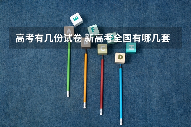 高考有几份试卷 新高考全国有哪几套试卷？ 高考全国几套卷子