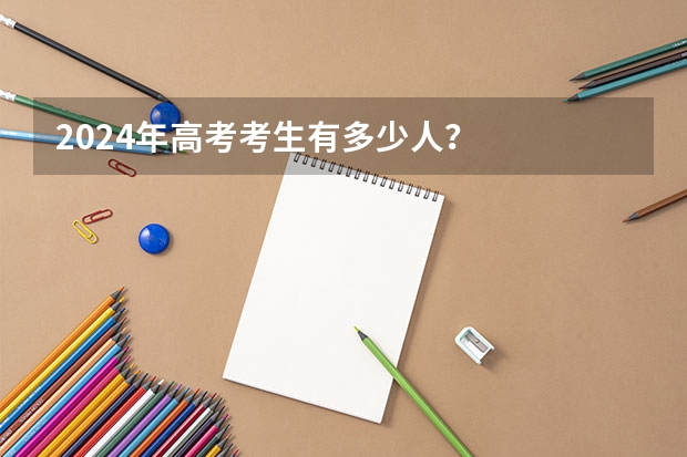 2024年高考考生有多少人？