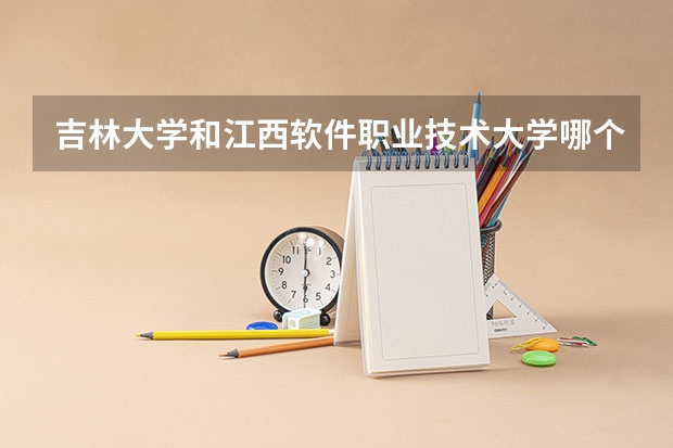 吉林大学和江西软件职业技术大学哪个好 录取分数线对比一览