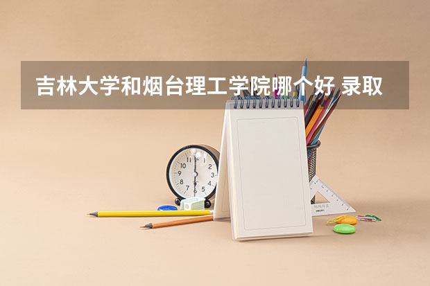 吉林大学和烟台理工学院哪个好 录取分数线对比一览