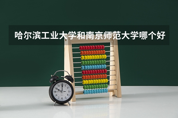 哈尔滨工业大学和南京师范大学哪个好 录取分数线对比一览