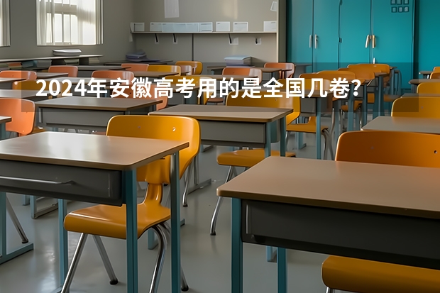 2024年安徽高考用的是全国几卷？ 高考全国几套卷子 高考卷有几套