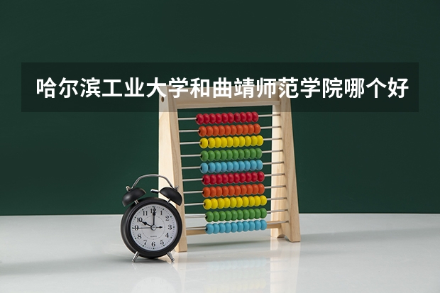 哈尔滨工业大学和曲靖师范学院哪个好 录取分数线对比一览