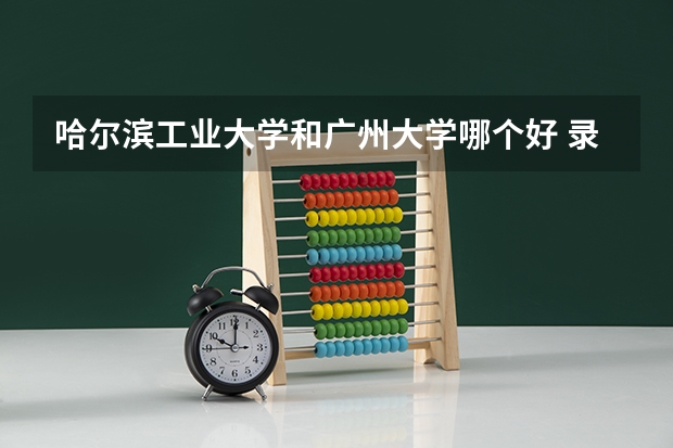 哈尔滨工业大学和广州大学哪个好 录取分数线对比一览