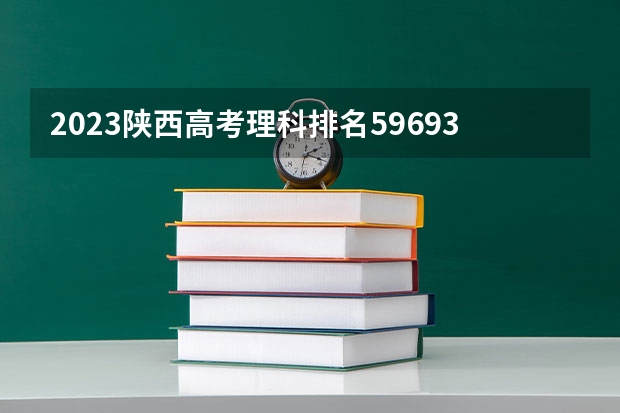 2023陕西高考理科排名59693的考生报什么大学 往年录取分数线一览