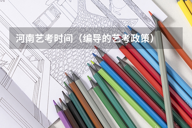 河南艺考时间（编导的艺考政策）
