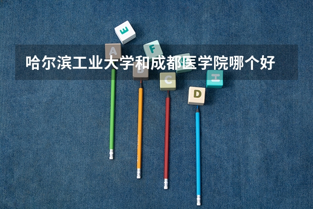 哈尔滨工业大学和成都医学院哪个好 录取分数线对比一览