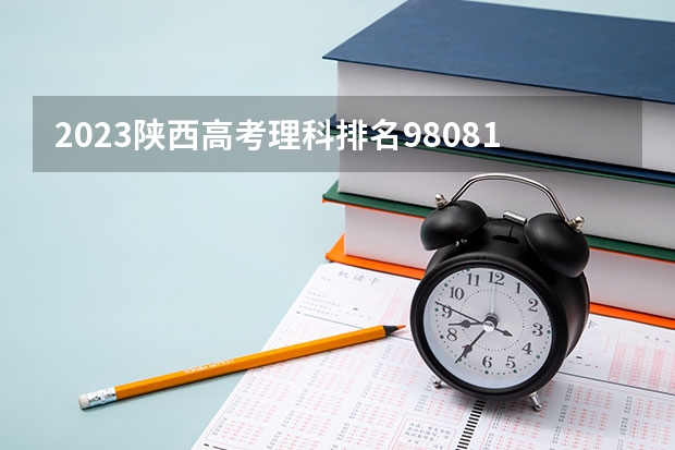 2023陕西高考理科排名98081的考生报什么大学 往年录取分数线一览