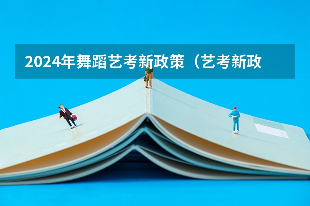 2024年舞蹈艺考新政策（艺考新政策）