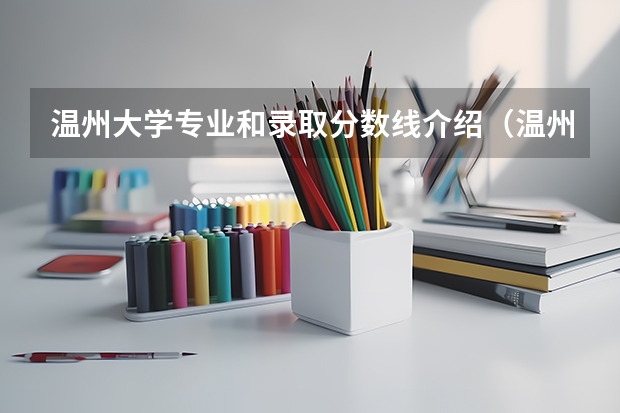 温州大学专业和录取分数线介绍（温州大学录取分数线多少）