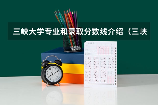 三峡大学专业和录取分数线介绍（三峡大学录取分数线多少）