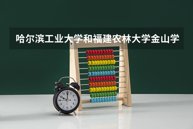 哈尔滨工业大学和福建农林大学金山学院哪个好 录取分数线对比一览