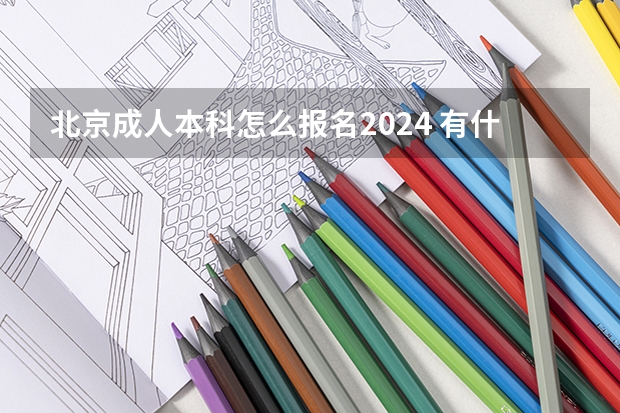 北京成人本科怎么报名2024 有什么条件要求?