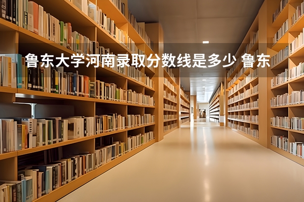鲁东大学河南录取分数线是多少 鲁东大学河南招生人数是多少