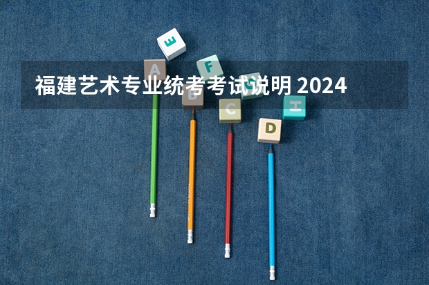 福建艺术专业统考考试说明 2024年起实行 2024年高考政策 物生政2024届福建可报专业