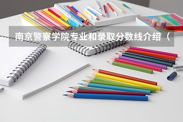 南京警察学院专业和录取分数线介绍（南京警察学院录取分数线多少）